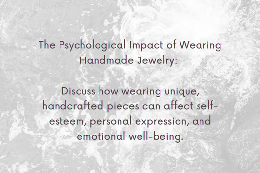 The Psychological Impact of Wearing Handmade Jewelry: Discuss how wearing unique, handcrafted pieces can affect self-esteem, personal expression, and emotional well-being.