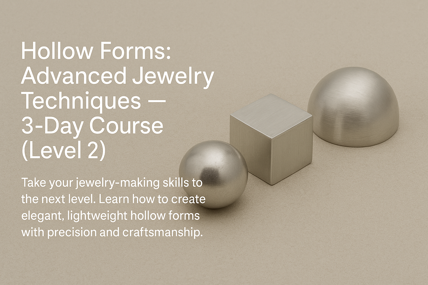 Level 2-Hollow Forms: Advanced Jewelry Techniques — 3 Days